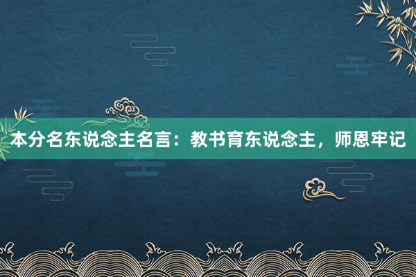 本分名东说念主名言:教书育东说念主,师恩牢记