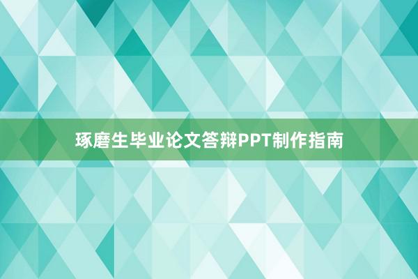 琢磨生毕业论文答辩PPT制作指南