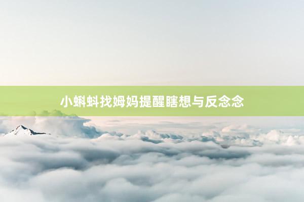 小蝌蚪找姆妈提醒瞎想与反念念