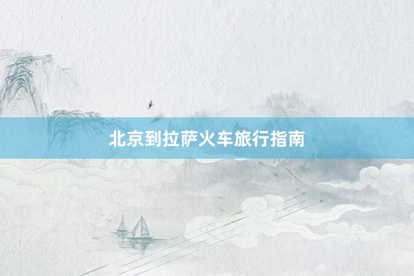 北京到拉萨火车旅行指南
