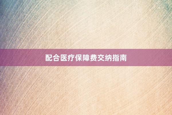 配合医疗保障费交纳指南