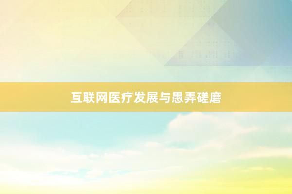 互联网医疗发展与愚弄磋磨